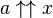 a \uparrow\uparrow x