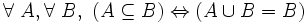 \forall\ A , \forall\ B ,\ ( A \subseteq B ) \Leftrightarrow ( A \cup B = B ) \,