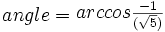 angle=\begin{matrix}{arccos}{-1\over(\sqrt5)}\end{matrix}