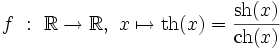 f \ : \ \R \rightarrow \R, \ x \mapsto \operatorname{th}(x) = \frac{\operatorname{sh}(x)}{\operatorname{ch}(x)} \,\!