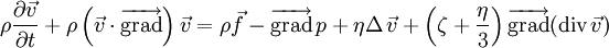  \rho \frac{ \partial \vec{v} }{ \partial t } + \rho \left(\vec{v} \cdot \overrightarrow{\mathrm{grad}}\right)\vec{v} = \rho \vec{f} - \overrightarrow{\mathrm{grad}}\,p + \eta \Delta\,\vec{v} + \left( \zeta + \frac{\eta}{3} \right) \overrightarrow{\mathrm{grad}} (\mathrm{div}\,\vec{v}) 