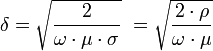 \delta = \sqrt{\frac {2} {\omega\cdot\mu\cdot\sigma}}\ = \sqrt{\frac {2\cdot\rho} {\omega\cdot\mu}}