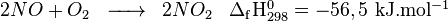 \begin{matrix} & \\ 2NO + O_2 & \overrightarrow{\qquad} & 2NO_2 & {\rm \Delta_f H^0_{298}} =  - 56,5  {\rm\ kJ.mol^{-1}} \\\end{matrix}