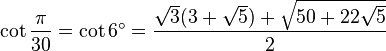 \cot \frac {\pi}{30} = \cot 6^\circ = \frac{\sqrt3 (3 + \sqrt5) + \sqrt{50 + 22 \sqrt5}}{2} 