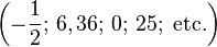 \left ( -\frac{1}{2};\, 6,36;\, 0;\, 25;\mbox{ etc.}\right)