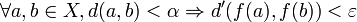 \forall a,b\in X, d(a,b)<\alpha \Rightarrow d'(f(a),f(b))<\varepsilon