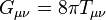 { G_{\mu \nu} = 8 \pi T_{\mu \nu} } \ 
