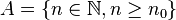 A = \{n \in \mathbb N, n \geq n_0\}