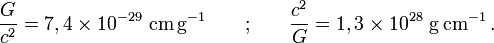 \frac{G}{c^2} = 7,4\times 10^{-29}\ {\rm cm\,g}^{-1} \qquad \text{;} \qquad  \frac{c^2}{G} = 1,3\times 10^{28}\ {\rm g\,cm}^{-1}\,.