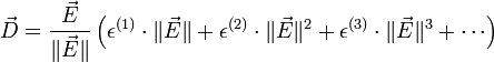    \vec{D} = \frac{\vec{E}}{\|\vec{E}\|} \left(       \epsilon^{(1)}\cdot \|\vec{E}\|      + \epsilon^{(2)}\cdot \|\vec{E}\|^2      + \epsilon^{(3)}\cdot \|\vec{E}\|^3      + \cdots \right) 