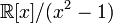 \mathbb{R}[x]/(x^2 - 1)\,