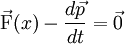 \vec{\mathrm{F}}(x) - \frac{d\vec{p}}{dt} = \vec{0}
