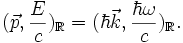 (\vec{p},\frac{E}{c})_{\mathbb{R}}=(\hbar\vec{k},\frac{\hbar\omega}{c})_{\mathbb{R}}.