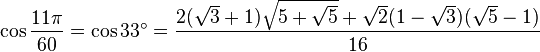 \cos \frac{11\pi}{60} = \cos 33^\circ = \frac{2 (\sqrt 3 + 1) \sqrt{5 + \sqrt 5} + \sqrt 2 (1 - \sqrt 3) (\sqrt 5 - 1)} {16}