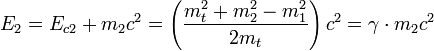 E_2  =E_{c2} + m_2c^2 = \left(\frac {m_t^2+ m_2^2 - m_1^2}{ 2 m_t}\right ) c^2 = \gamma\cdot m_2 c^2