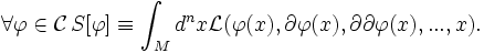 \forall\varphi\in\mathcal{C}\, S[\varphi]\equiv\int_M d^nx \mathcal{L}(\varphi(x),\partial\varphi(x),\partial\partial\varphi(x), ...,x).