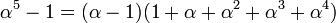 \alpha^5 - 1 = (\alpha - 1)(1 + \alpha + \alpha^2 + \alpha^3 + \alpha^4)\;