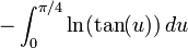 - \int_0^{\pi/4} {\ln(\tan(u)) \, du}