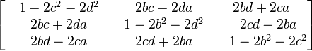 \begin{bmatrix}\quad 1-2c^2-2d^2&\quad 2bc-2da& 2bd+2ca\\\quad 2bc+2da& \quad1-2b^2-2d^2& \quad2cd-2ba \\\quad 2bd-2ca&\quad2cd+2ba&\quad 1-2b^2-2c^2\end{bmatrix}\,