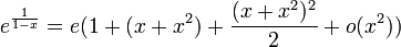 e^{\frac{1}{1-x}} = e(1 + (x  + x^2)+ \frac{( x +x^2)^2}{2} + o(x^2))