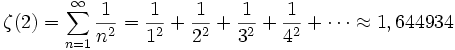  \zeta(2) = \sum_{n=1}^\infin \frac{1}{n^2} = \frac{1}{1^2} + \frac{1}{2^2} + \frac{1}{3^2} + \frac{1}{4^2} + \cdots \approx 1,644934 