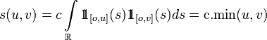 s(u,v)=c\int\limits_{\mathbb{R}}1\!\!1_{[o,u]}(s)1\!\!1_{[o,v]}(s)ds=\text{c.min}(u,v)