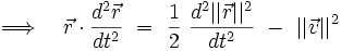  \Longrightarrow \quad \vec{r} \cdot \frac{d^2\vec{r}}{dt^2} \ = \ \frac{1}{2} \ \frac{d^2 ||\vec{r}||^2}{dt^2} \ - \ ||\vec{v}||^2 