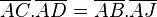 \overline{AC}.\overline{AD} = \overline{AB}.\overline{AJ}