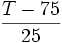 \frac {T-75} {25}