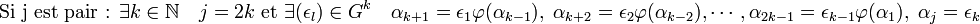 \text{Si j est pair : } \exists k \in \mathbb N \quad j=2k \text{ et } \exists (\epsilon_l) \in G^k\quad \alpha_{k+1} = \epsilon_1\varphi(\alpha_{k-1}),\; \alpha_{k+2} = \epsilon_2\varphi(\alpha_{k-2}),\cdots, \alpha_{2k-1} = \epsilon_{k-1}\varphi(\alpha_1), \;\alpha_{j}= \epsilon_k 