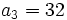  \qquad a_3 = 32 