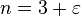 n = 3 + \varepsilon