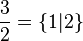 {3 \over 2} = \left\{ 1 | 2 \right\}