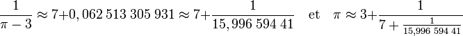 \frac 1{\pi-3} \approx 7 + 0,062\;513\;305\;931 \approx 7 + \frac 1{15,996\;594\;41}\quad\text{et}\quad \pi \approx 3 + \frac 1{7+\frac 1{15,996\;594\;41}}