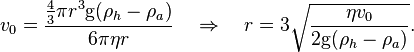 v_0=\frac{\frac{4}{3} \pi r^3 \mathrm{g} (\rho_h - \rho_a)}{6 \pi \eta r} \quad \Rightarrow \quad r = 3 \sqrt{\frac{\eta v_0}{2 \mathrm{g} (\rho_h-\rho_a)}}. 