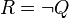 R = \lnot Q