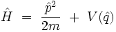 \hat{H} \ = \ \frac{\hat{p}^2}{2m} \ + \ V(\hat{q}) 