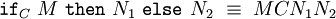 \texttt{if}_C~M~\texttt{then}~N_1~\texttt{else}~N_2~\equiv~MCN_1N_2