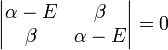  \begin{vmatrix}          \alpha - E & \beta  \\          \beta & \alpha - E  \\              \end{vmatrix} = 0 
