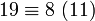 19\equiv 8\ (11)