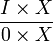 \frac{I\times X}{0\times X}