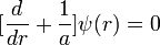 [\frac{d}{dr}  + {1 \over a }]\psi(r)=0
