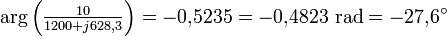 \mathrm{arg}\left(\textstyle{{10\over 1200 + j628,3}}\right)= -0{,}5235 = -0{,}4823 \,\, \mathrm{rad} = -27{,}6^\circ