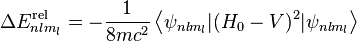 \Delta E^\mathrm{rel}_{nlm_l} = -\frac{1}{8mc^2} \left\langle \psi_{nlm_l} | (H_0-V)^2 | \psi_{nlm_l} \right\rangle 