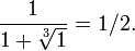  \frac{1}{1+\sqrt[3]{1}}=1/2.