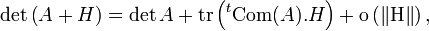 \det\left(A + H\right) = \det A + {\rm tr}\left({}^t{\rm Com}(A) . H\right) + \rm{o}\left(\left\|H\right\|\right),