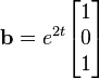 \mathbf{b}=e^{2t}\begin{bmatrix}1 \\0\\1\end{bmatrix}