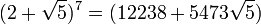 (2+\sqrt{5})^7=(12238+5473\sqrt{5})\,