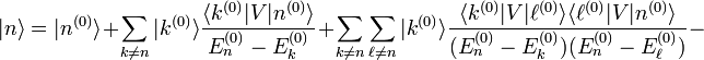 |n\rangle = |n^{(0)}\rangle + \sum_{k \ne n} |k^{(0)}\rangle\frac{\langle k^{(0)}|V|n^{(0)}\rangle}{E_n^{(0)}-E_k^{(0)}} + \sum_{k\neq n}\sum_{\ell \neq n} |k^{(0)}\rangle\frac{\langle k^{(0)}|V|\ell^{(0)}\rangle\langle \ell^{(0)}|V|n^{(0)}\rangle}{(E_n^{(0)}-E_k^{(0)})(E_n^{(0)}-E_\ell^{(0)})} -