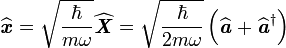  \widehat{\textbf{\textit{x}}}=\sqrt{\dfrac{\hbar}{m\omega}} \widehat{\textbf{\textit{X}}}= \sqrt{\dfrac{\hbar}{2m\omega}} \left(\widehat{\textbf{\textit{a}}} + \widehat{\textbf{\textit{a}}}^{\dagger}\right)